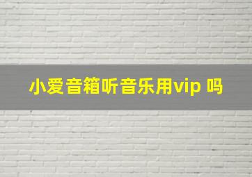 小爱音箱听音乐用vip 吗